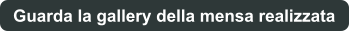 Guarda la gallery della mensa realizzata